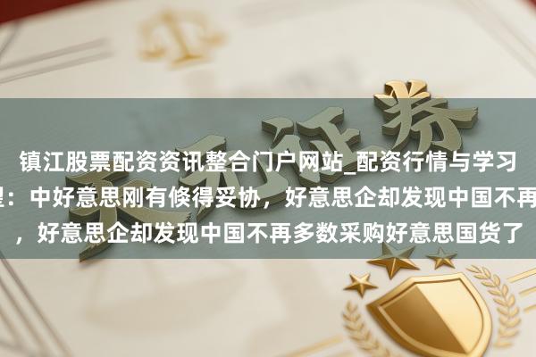 镇江股票配资资讯整合门户网站_配资行情与学习解析 好意思媒感到失望：中好意思刚有倏得妥协，好意思企却发现中国不再多数采购好意思国货了
