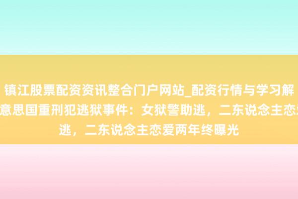 镇江股票配资资讯整合门户网站_配资行情与学习解析 2022年好意思国重刑犯逃狱事件：女狱警助逃，二东说念主恋爱两年终曝光