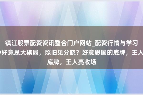 镇江股票配资资讯整合门户网站_配资行情与学习解析 中好意思大棋局，照旧见分晓？好意思国的底牌，王人亮收场