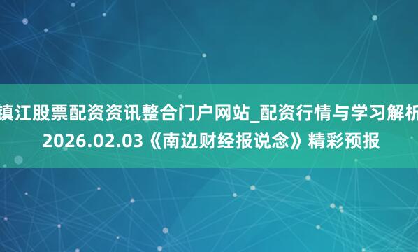 镇江股票配资资讯整合门户网站_配资行情与学习解析 2026.02.03《南边财经报说念》精彩预报