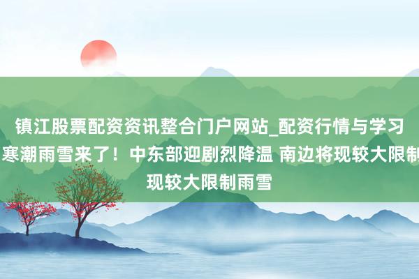 镇江股票配资资讯整合门户网站_配资行情与学习解析 寒潮雨雪来了！中东部迎剧烈降温 南边将现较大限制雨雪