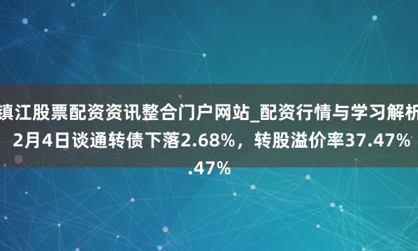 镇江股票配资资讯整合门户网站_配资行情与学习解析 2月4日谈通转债下落2.68%，转股溢价率37.47%