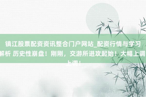 镇江股票配资资讯整合门户网站_配资行情与学习解析 历史性崩盘！刚刚，交游所进攻起始！大幅上调！
