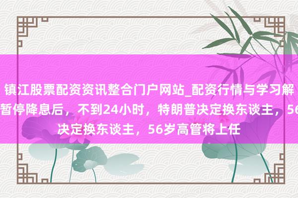 镇江股票配资资讯整合门户网站_配资行情与学习解析 好意思联储暂停降息后，不到24小时，特朗普决定换东谈主，56岁高管将上任