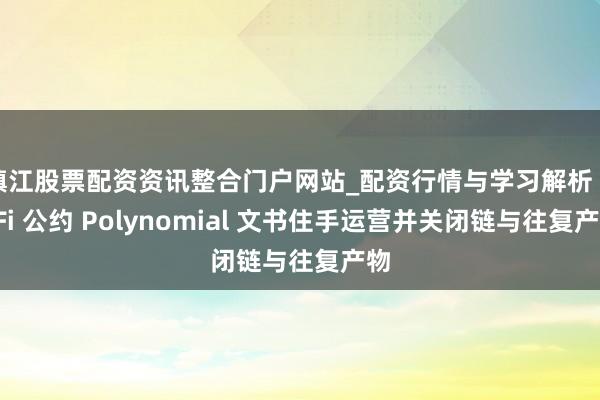 镇江股票配资资讯整合门户网站_配资行情与学习解析 DeFi 公约 Polynomial 文书住手运营并关闭链与往复产物