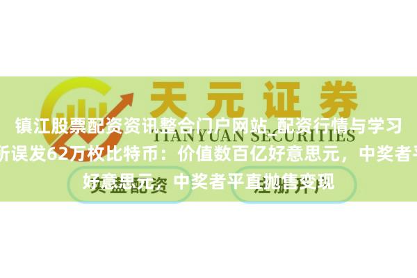 镇江股票配资资讯整合门户网站_配资行情与学习解析 韩走动所误发62万枚比特币：价值数百亿好意思元，中奖者平直抛售变现