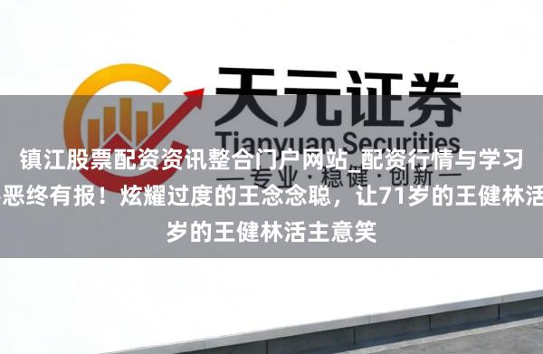 镇江股票配资资讯整合门户网站_配资行情与学习解析 善恶终有报！炫耀过度的王念念聪，让71岁的王健林活主意笑