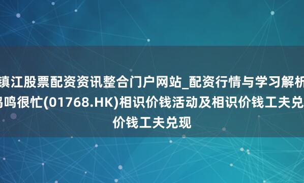镇江股票配资资讯整合门户网站_配资行情与学习解析 鸣鸣很忙(01768.HK)相识价钱活动及相识价钱工夫兑现