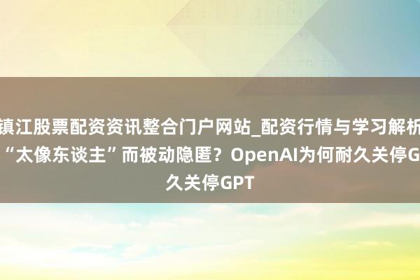 镇江股票配资资讯整合门户网站_配资行情与学习解析 因“太像东谈主”而被动隐匿？OpenAI为何耐久关停GPT