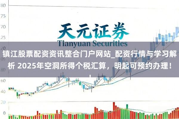 镇江股票配资资讯整合门户网站_配资行情与学习解析 2025年空洞所得个税汇算，明起可预约办理！