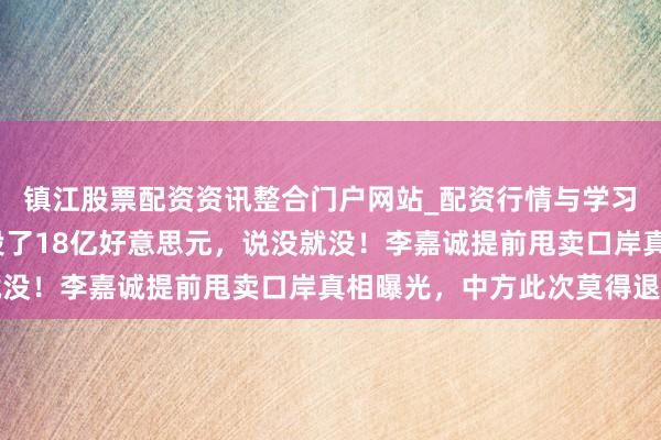 镇江股票配资资讯整合门户网站_配资行情与学习解析 策动近30年，投了18亿好意思元，说没就没！李嘉诚提前甩卖口岸真相曝光，中方此次莫得退路