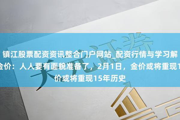 镇江股票配资资讯整合门户网站_配资行情与学习解析 本日金价：人人要有面貌准备了，2月1日，金价或将重现15年历史