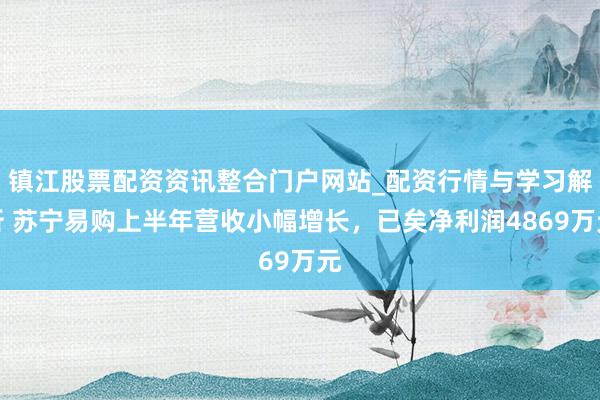 镇江股票配资资讯整合门户网站_配资行情与学习解析 苏宁易购上半年营收小幅增长，已矣净利润4869万元