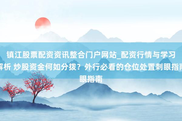镇江股票配资资讯整合门户网站_配资行情与学习解析 炒股资金何如分拨？外行必看的仓位处置刺眼指南