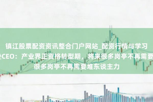 镇江股票配资资讯整合门户网站_配资行情与学习解析 亚马逊CEO：产业界正资格转型期，将来很多岗亭不再需要堆东谈主力
