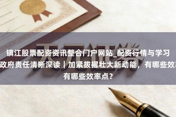 镇江股票配资资讯整合门户网站_配资行情与学习解析 政府责任清晰深读｜加紧拔擢壮大新动能，有哪些效率点？