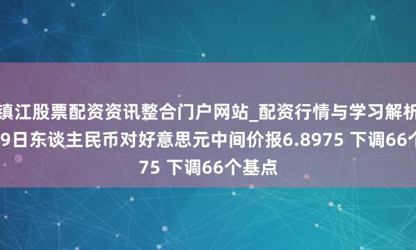镇江股票配资资讯整合门户网站_配资行情与学习解析 3月19日东谈主民币对好意思元中间价报6.8975 下调66个基点