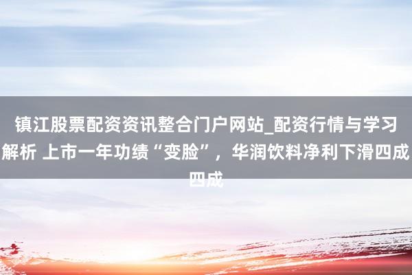 镇江股票配资资讯整合门户网站_配资行情与学习解析 上市一年功绩“变脸”，华润饮料净利下滑四成
